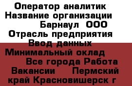 Оператор-аналитик › Название организации ­ MD-Trade-Барнаул, ООО › Отрасль предприятия ­ Ввод данных › Минимальный оклад ­ 55 000 - Все города Работа » Вакансии   . Пермский край,Красновишерск г.